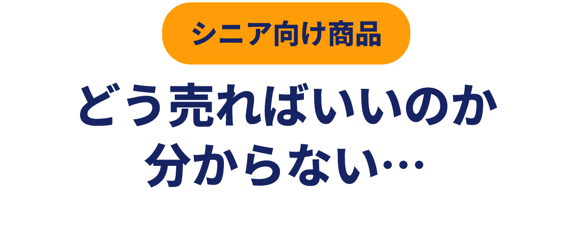 シニア向け商品 どう売ればいいのか分からない…