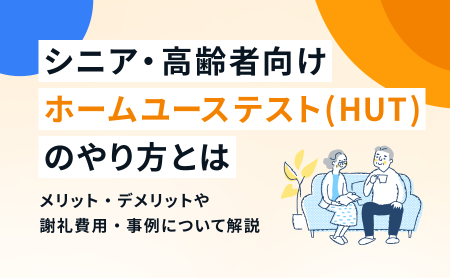 シニア・高齢者向けホームユーステスト（HUT）のやり方とは｜メリット・デメリットや謝礼費用・事例について解説