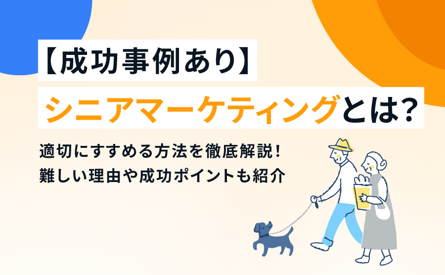 【成功事例あり】シニアマーケティングとは?適切に進める方法を徹底解説|難しい理由や成功ポイントも紹介