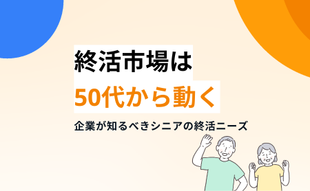 終活市場は50代から動く｜企業が知るべきシニアの終活ニーズ